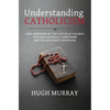 Understanding Catholicism: Explanations of the Catholic Church for Non-Catholic Christians and Fallen Away Catholics - Paperback