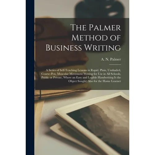 The Palmer Method of Business Writing: a Series of Self-teaching Lessons in Rapid, Plain, Unshaded, Coarse-pen, Muscular Movement Writing for Use in A - Paperback