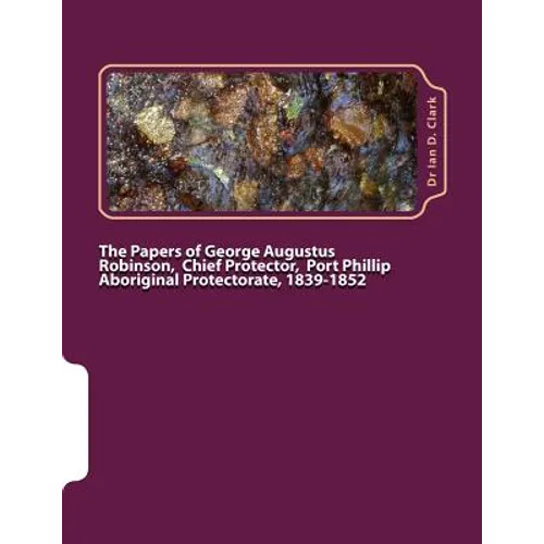 The Papers of George Augustus Robinson, Chief Protector, Port Phillip Aboriginal Protectorate, 1839-1852 - Paperback