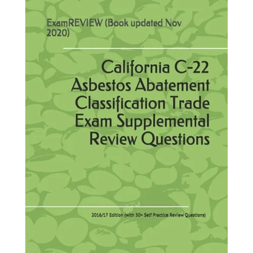 California C-22 Asbestos Abatement Classification Trade Exam Supplemental Review Questions 2016/17 Edition: (with 50+ Self Practice Review Questions) - Paperback