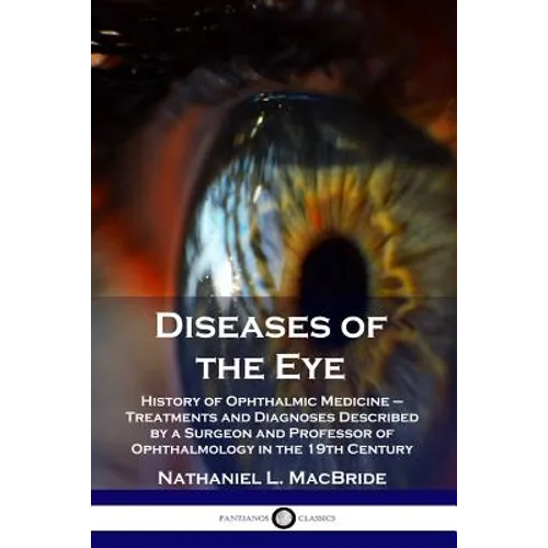 Diseases of the Eye: History of Ophthalmic Medicine - Treatments and Diagnoses Described by a Surgeon and Professor of Ophthalmology in the 19th Centu - Paperback