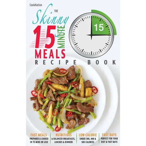 The Skinny 15 Minute Meals Recipe Book: Delicious, Nutritious & Super-Fast Meals in 15 Minutes or Less. All Under 300, 400 & 500 Calories. - Paperback