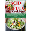 Acid Refux Diet Cookbook: A Complete And Easy Approach To Acid Reflux Diet, Healthy And Delicious Recipes To Cure GERD Disease - Paperback