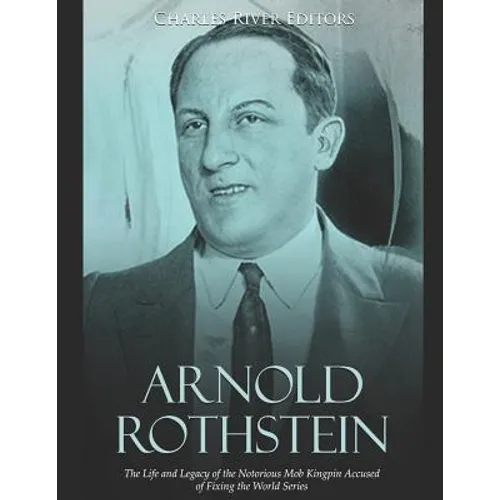 Arnold Rothstein: The Life and Legacy of the Notorious Mob Kingpin Accused of Fixing the World Series - Paperback
