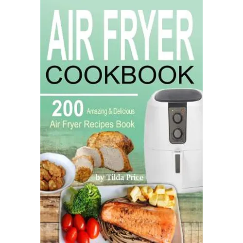 Air Fryer Cookbook: 200 Amazing & Delicious Air Fryer Recipes Book - Paperback