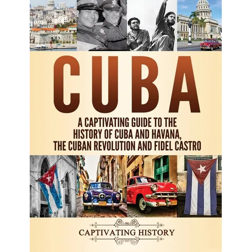 Cuba: A Captivating Guide to the History of Cuba and Havana, The Cuban Revolution and Fidel Castro - Hardcover