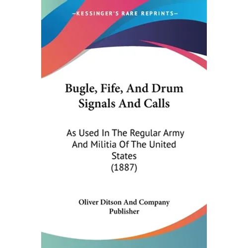 Bugle, Fife, And Drum Signals And Calls: As Used In The Regular Army And Militia Of The United States (1887) - Paperback