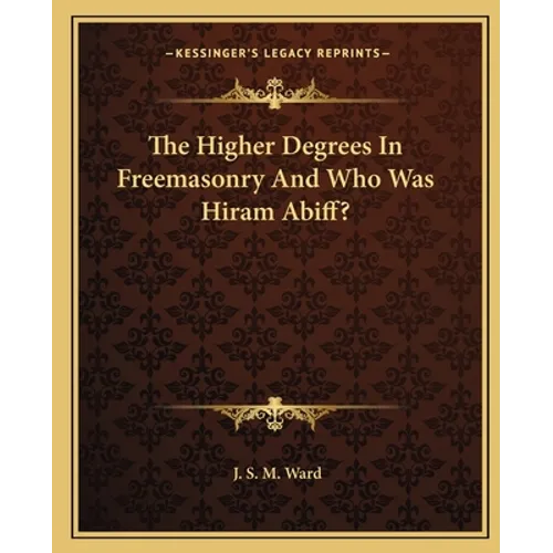 The Higher Degrees In Freemasonry And Who Was Hiram Abiff? - Paperback