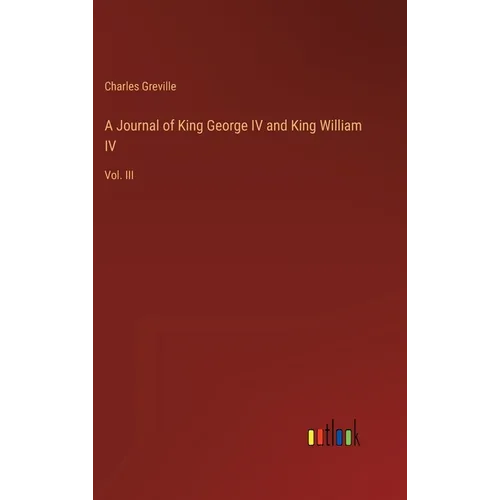 A Journal of King George IV and King William IV: Vol. III - Hardcover