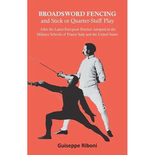 Broadsword Fencing and Stick or Quarter-Staff Play - After the Latest European Practice Adopted in the Military Schools of France Italy and the United - Paperback