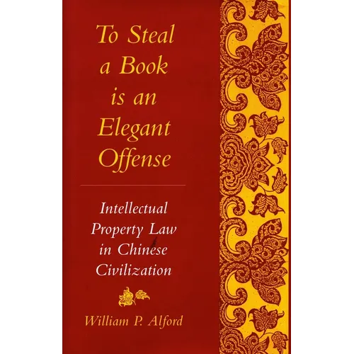 To Steal a Book Is an Elegant Offense: Intellectual Property Law in Chinese Civilization - Paperback