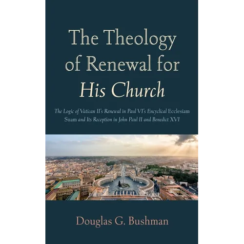 The Theology of Renewal for His Church: The Logic of Vatican II's Renewal in Paul VI's Encyclical Ecclesiam Suam and Its Reception in John Paul II and - Paperback