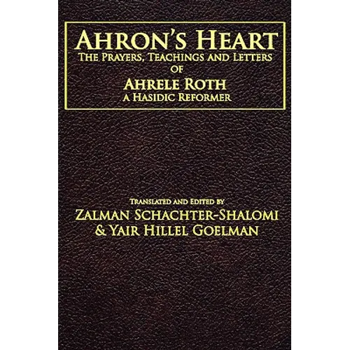 Ahron's Heart: The Prayers, Teachings and Letters of Ahrele Roth, a Hasidic Reformer - Paperback