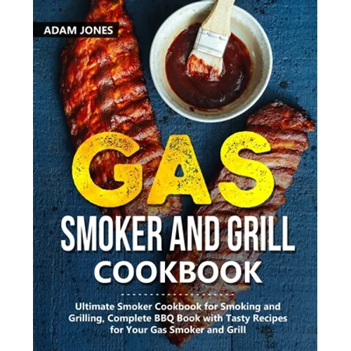 Gas Smoker and Grill Cookbook: Ultimate Smoker Cookbook for Smoking and Grilling, Complete BBQ Book with Tasty Recipes for Your Gas Smoker and Grill - Paperback