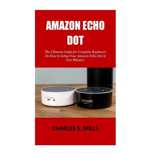 Amazon Echo Dot: The Ultimate Guide for Complete Beginners On How to Setup Your Amazon Echo Dot in Few Minutes. - Paperback