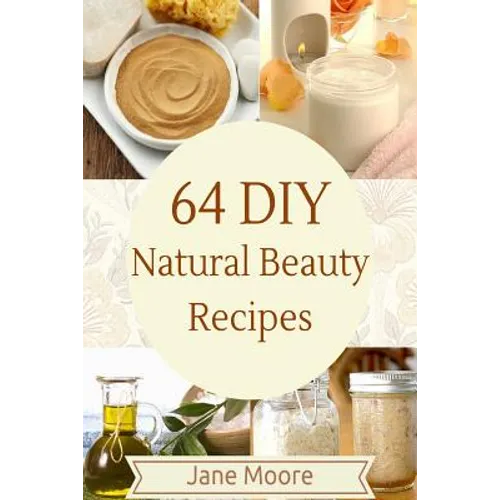64 DIY natural beauty recipes: How to Make Amazing Homemade Skin Care Recipes, Essential Oils, Body Care Products and More - Paperback