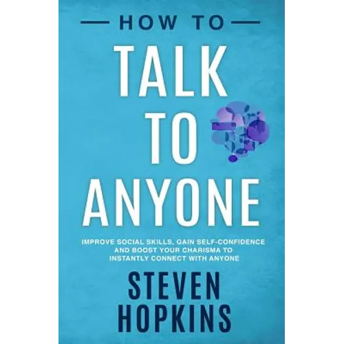 How to Talk to Anyone: Improve Social Skills, Gain Self-Confidence, and Boost Your Charisma to Instantly Connect With Anyone - Paperback
