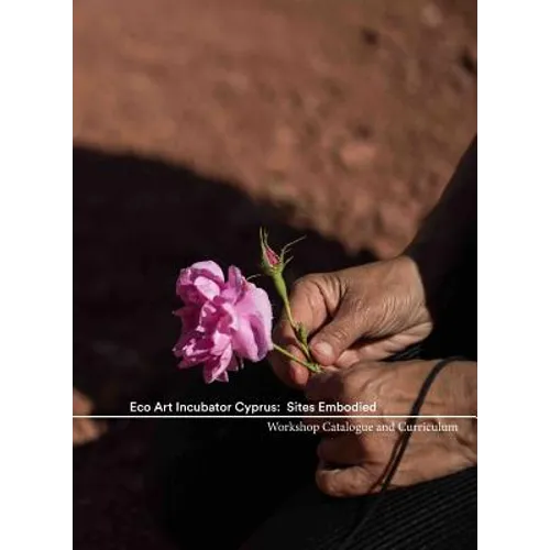 Eco Art Incubator Cyprus: Sites Embodied: Curriculum, Catalogue, Contemplations - Paperback