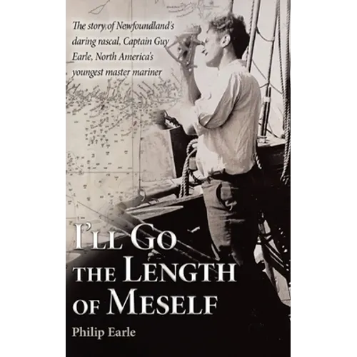 I'll Go the Length of Meself: The Story of Newfoundland's Daring Rascal, Captain Guy Earle, North America's Youngest Master Mariner - Hardcover