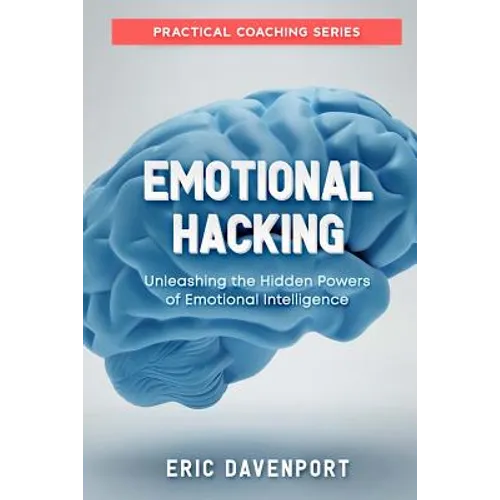 Emotional Hacking - Unleashing the Hidden Powers of Emotional Intelligence: How to Achieve More in Your Professional and Personal Life (Practical Coac - Paperback