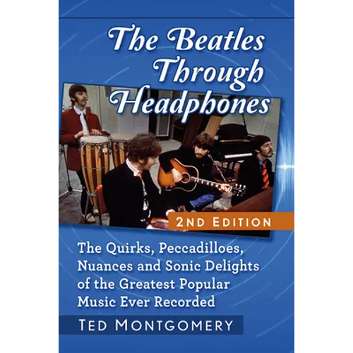 The Beatles Through Headphones: The Quirks, Peccadilloes, Nuances and Sonic Delights of the Greatest Popular Music Ever Recorded, 2D Ed. - Paperback
