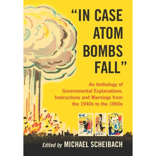 In Case Atom Bombs Fall: An Anthology of Governmental Explanations, Instructions and Warnings from the 1940s to the 1960s - Paperback