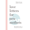 Love Letters For New Mothers: Wisdom from one mother to another - Paperback