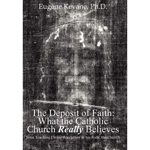 The Deposit of Faith: What the Catholic Church Really Believes: Jesus Teaching Divine Revelation in his Body, the Church - Hardcover