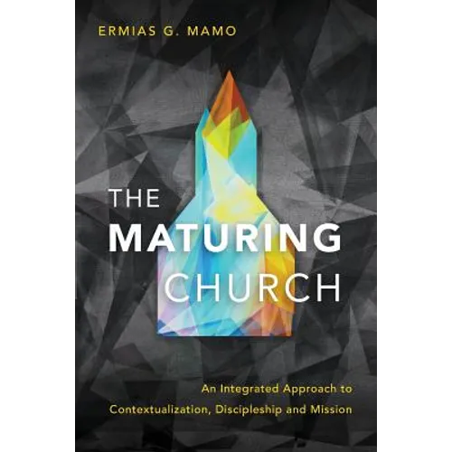 The Maturing Church: An Integrated Approach to Contextualization, Discipleship and Mission - Paperback