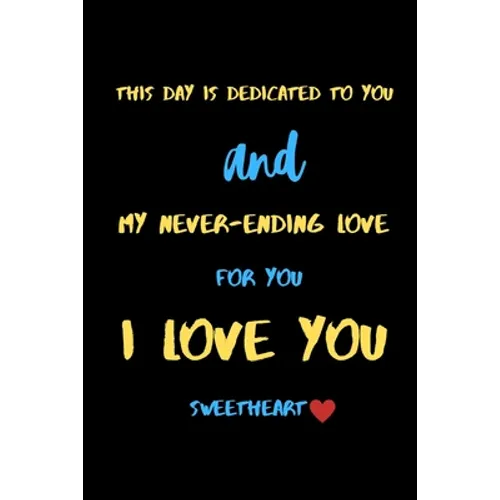 This day is dedicated to you and my never-ending love for you i love you sweetheart: A Cute Valentines Day Gifts for Boyfriend, Girlfriend or Couples. - Paperback