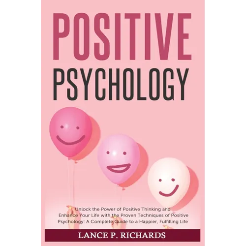 Positive Psychology: Unlock the Power of Positive Thinking and Enhance Your Life with the Proven Techniques of Positive Psychology: A Complete Guide t - Paperback