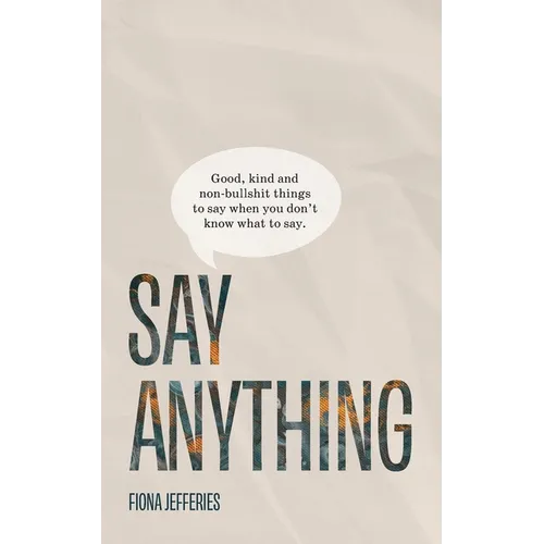 Say Anything: Good, kind and non-bullshit things to say when you don't know what to say. - Paperback