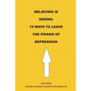 Believing is Seeing: 15 Ways to Leave The Prison of Depression - Paperback