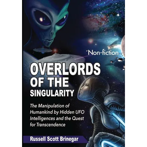 Overlords of the Singularity: The Manipulation of Humankind by Hidden UFO Intelligences and the Quest for Transcendence - Paperback