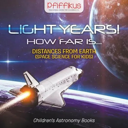 Light Years! How Far Is ...- Distances from Earth (Space Science for Kids) - Children's Astronomy Books - Paperback