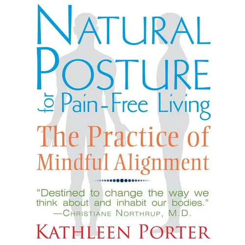 Natural Posture for Pain-Free Living: The Practice of Mindful Alignment - Paperback