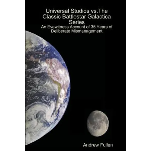 Universal Studios vs. The Classic Battlestar Galactica Series: An Eyewitness Account of 35 Years of Deliberate Mismanagement - Paperback