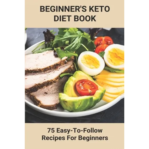 Beginner's Keto Diet Book: 75 Easy-To-Follow Recipes For Beginners: Living The Keto Lifestyle - Paperback