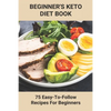 Beginner's Keto Diet Book: 75 Easy-To-Follow Recipes For Beginners: Living The Keto Lifestyle - Paperback