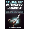 AWESOME MMA CALISTHENIC Exercises: OVER 100 EXERCISES YOU CAN DO ANYWHERE THAT WILL TAKE YOUR MMA FIGHTING To THE NEXT LEVEL - Paperback