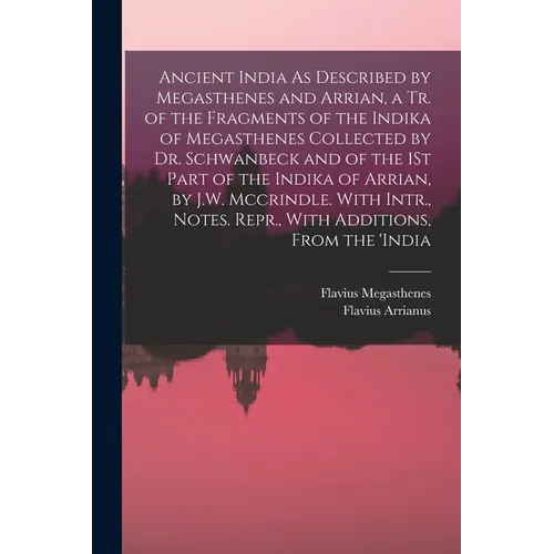 Ancient India As Described by Megasthenes and Arrian, a Tr. of the Fragments of the Indika of Megasthenes Collected by Dr. Schwanbeck and of the 1St P - Paperback