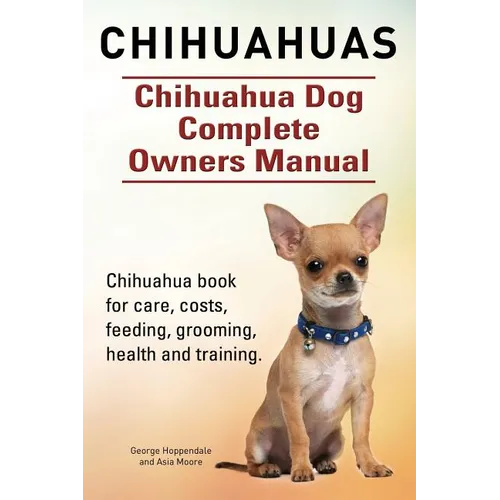 Chihuahuas. Chihuahua Dog Complete Owners Manual. Chihuahua book for care, costs, feeding, grooming, health and training. - Paperback