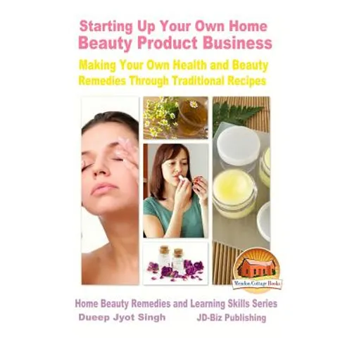 Starting Up Your Own Home Beauty Product Business - Making Your Own Health and Beauty Remedies Through Traditional Recipes - Paperback