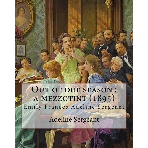 Out of due season: a mezzotint (1895). By: Adeline Sergeant: Emily Frances Adeline Sergeant (1851-1904) was an English author and novelis - Paperback