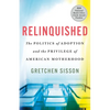 Relinquished: The Politics of Adoption and the Privilege of American Motherhood - Hardcover