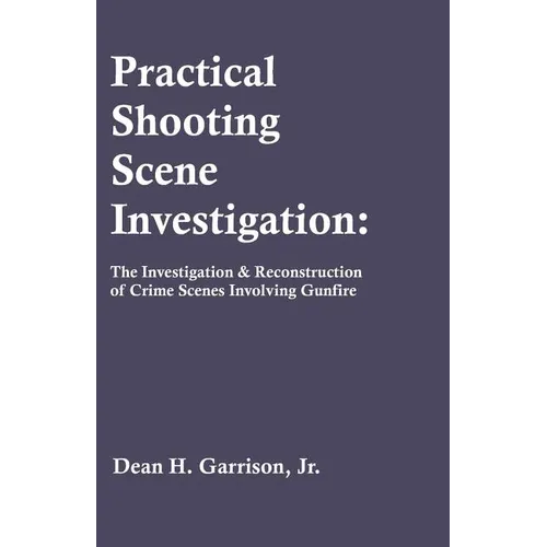 Practical Shooting Scene Investigation: The Investigation & Reconstruction of Crime Scenes Involving Gunfire - Paperback