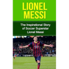 Lionel Messi: The Inspirational Story of Soccer (Football) Superstar Lionel Messi - Paperback