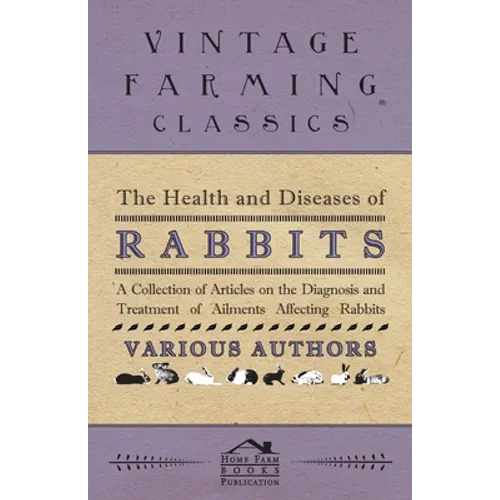 The Health and Diseases of Rabbits - A Collection of Articles on the Diagnosis and Treatment of Ailments Affecting Rabbits - Paperback