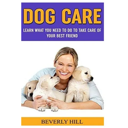 Dog Care: Learn What You Need To Do to Take Care Of Your Best Friend - Paperback