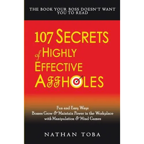 107 Secrets of Highly Effective Affholes: Fun and Easy Ways Bosses Grow & Maintain Power in the Workplace with Manipulation & Mind Games - Paperback